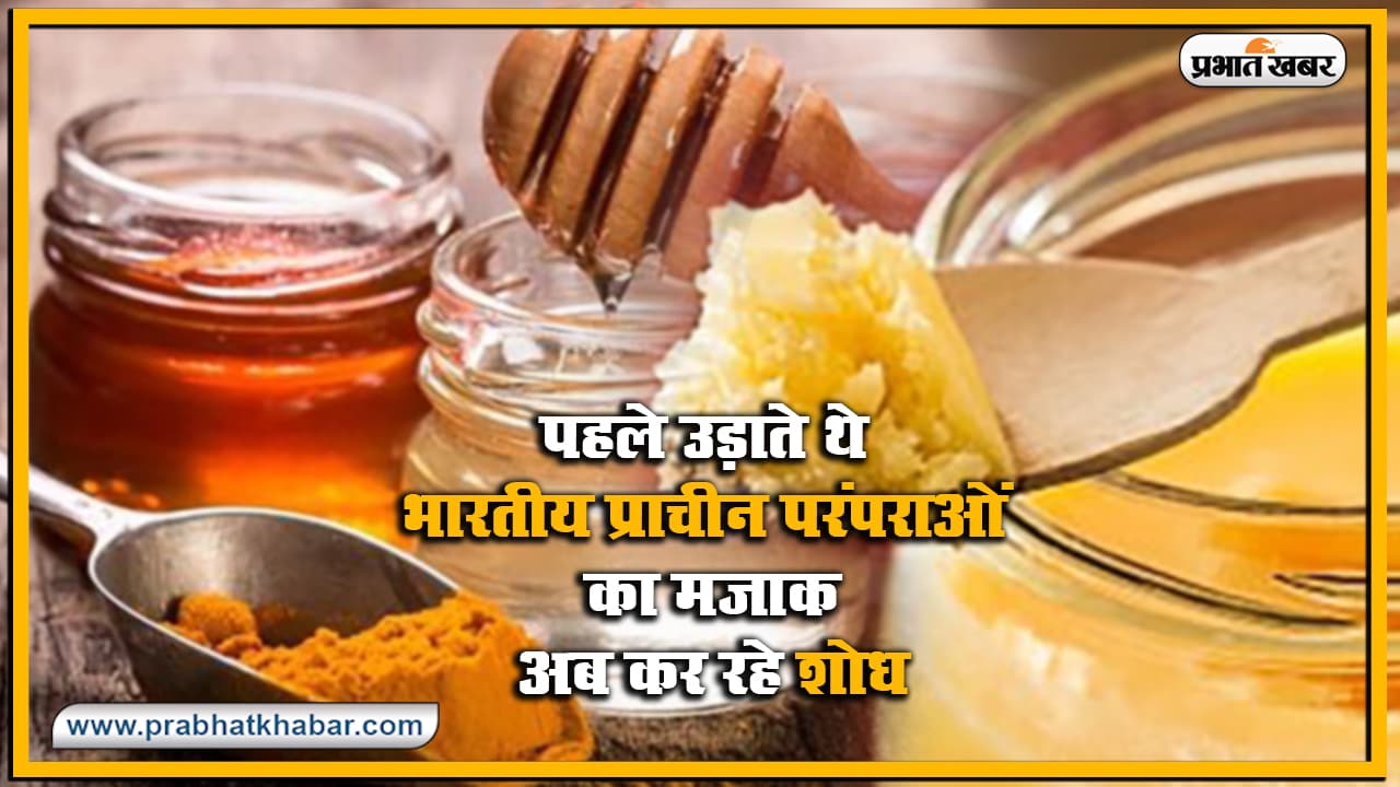 सदियों से उपयोग में लाए जा रहे शहद, घी, हल्दी आदि को गलत बताने वाले विदेशी शोधकर्ता अब इसी पर कर रहे रिसर्च