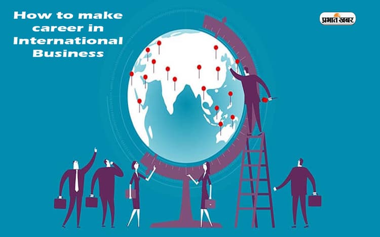 International Business में हैं असीम संभावनाएं, इसमें बना सकते हैं अपना करियर