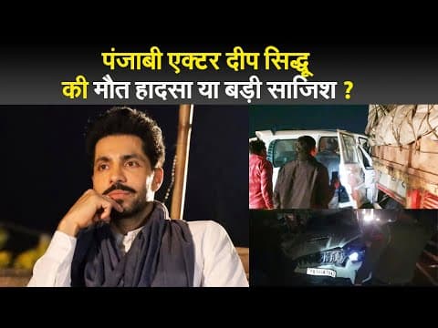 पंजाबी एक्टर दीप सिद्धू  की मौत हादसा या बड़ी साजिश ?