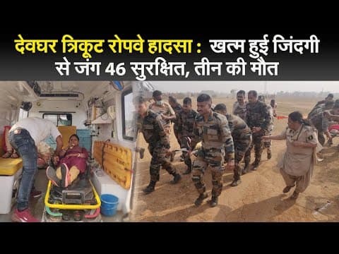 देवघर त्रिकूट रोपवे हादसा :  खत्म हुई जिंदगी से जंग 46 सुरक्षित, तीन की मौत