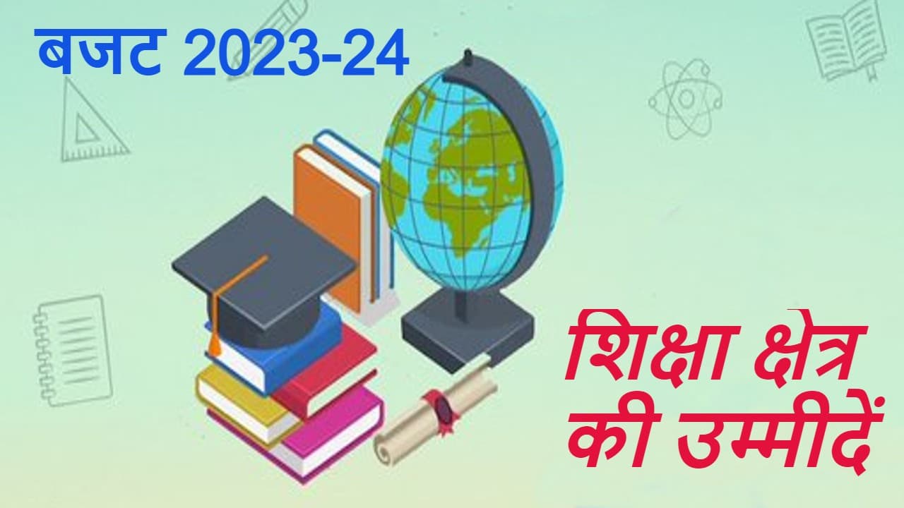 Union Budget 2023 : टॉप के इन 7 चीजों से एजुकेशन सेक्टर हो सकता है मजबूत, जानिए कैसे?