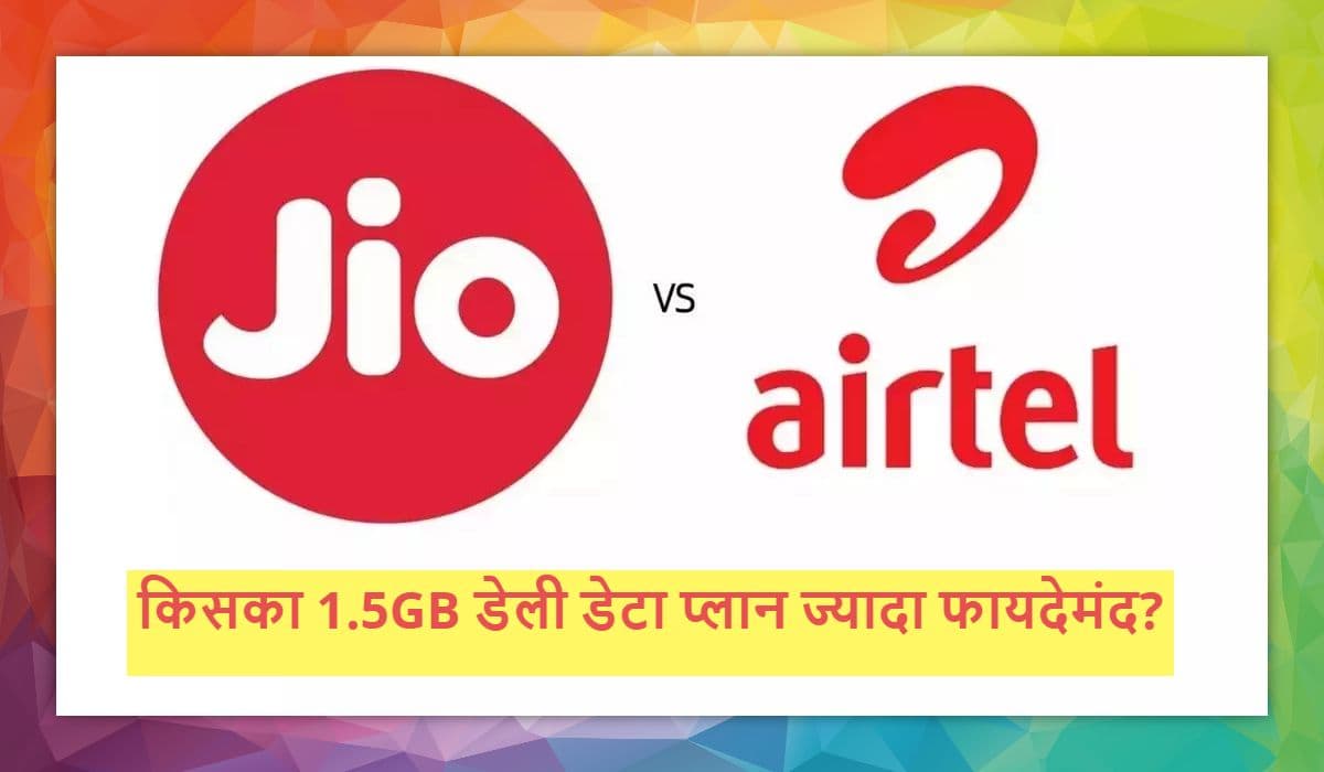 Jio और Airtel के 1.5GB डेली डेटा प्लान्स की लिस्ट, अनलिमिटेड कॉल और फ्री ऑफर्स के साथ कौन है बेस्ट?