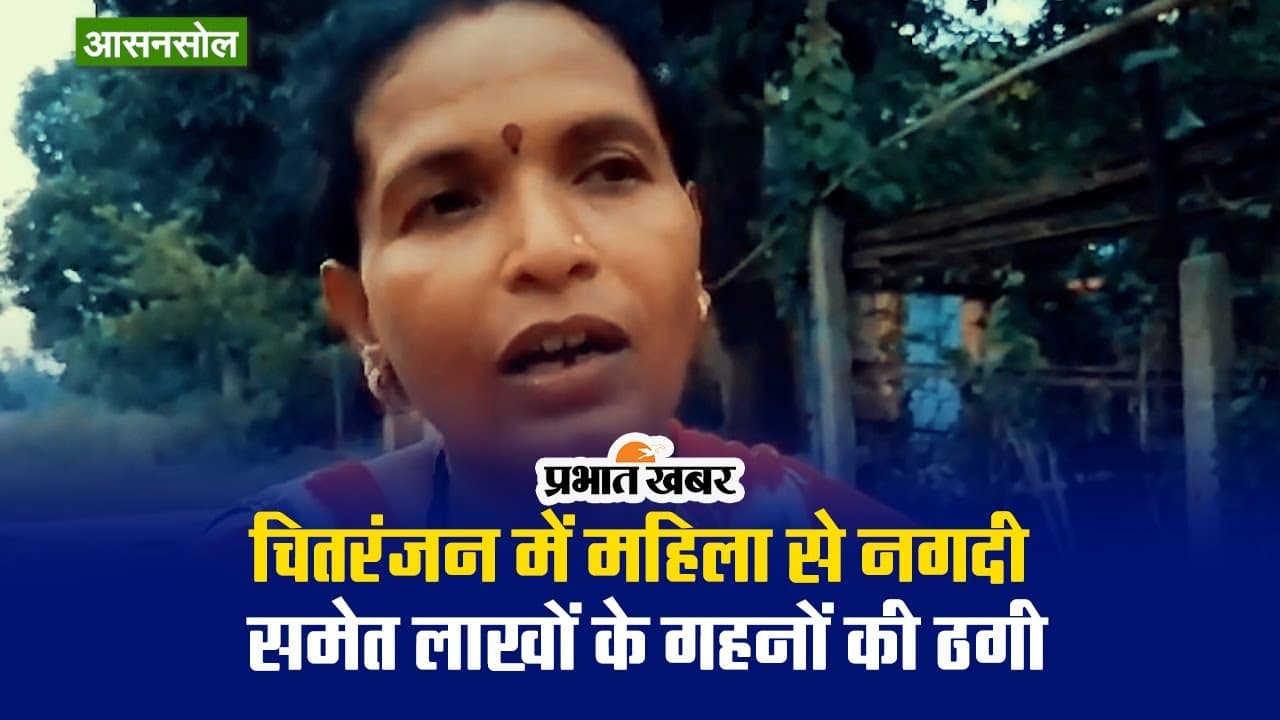 आसनसोल: चितरंजन में महिला से नगदी समेत लाखों के गहनों की ठगी