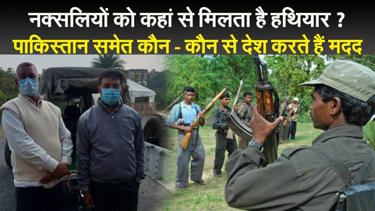 नक्सलियों को कहां से मिलता है हथियार ? पाकिस्तान समेत कौन - कौन से देश करते हैं मदद