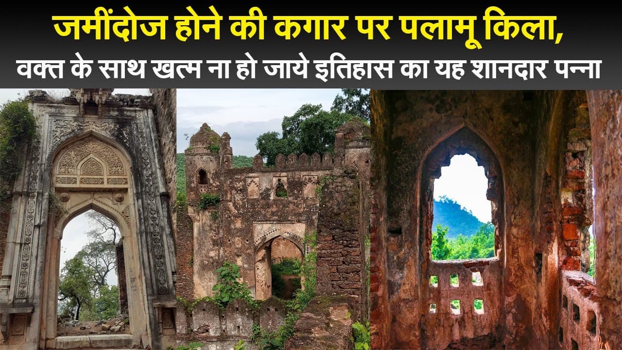 जमींदोज होने की कगार पर पलामू किला, वक्त के साथ खत्म ना हो जाये इतिहास का यह शानदार पन्ना