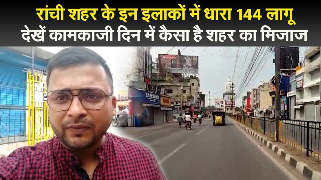 रांची शहर के इन इलाकों में धारा 144 लागू, देखें कामकाजी दिन में कैसा है शहर का मिजाज
