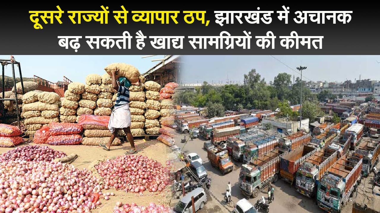 दूसरे राज्यों से व्यापार ठप, झारखंड में अचानक बढ़ सकती है खाद्य सामग्रियों की कीमत