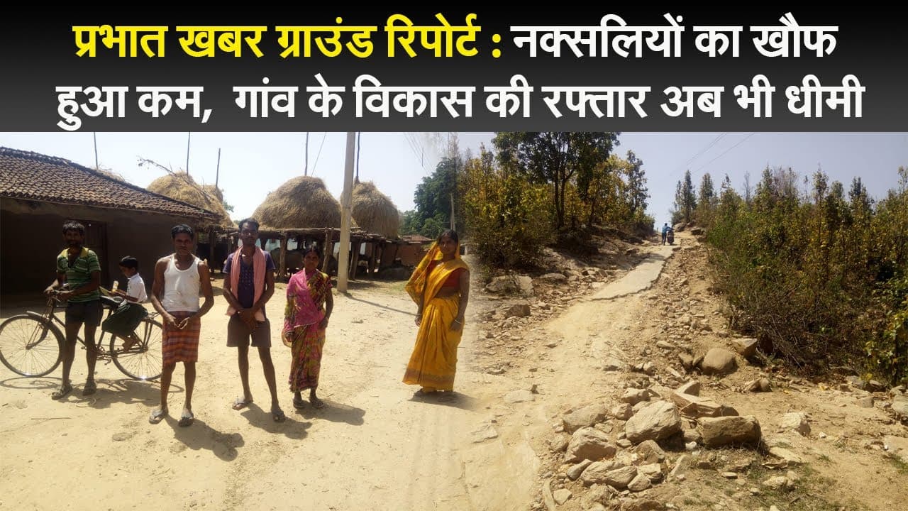 प्रभात खबर ग्राउंड रिपोर्ट : नक्सलियों का खौफ हुआ कम,  गांव के विकास की रफ्तार अब भी धीमी