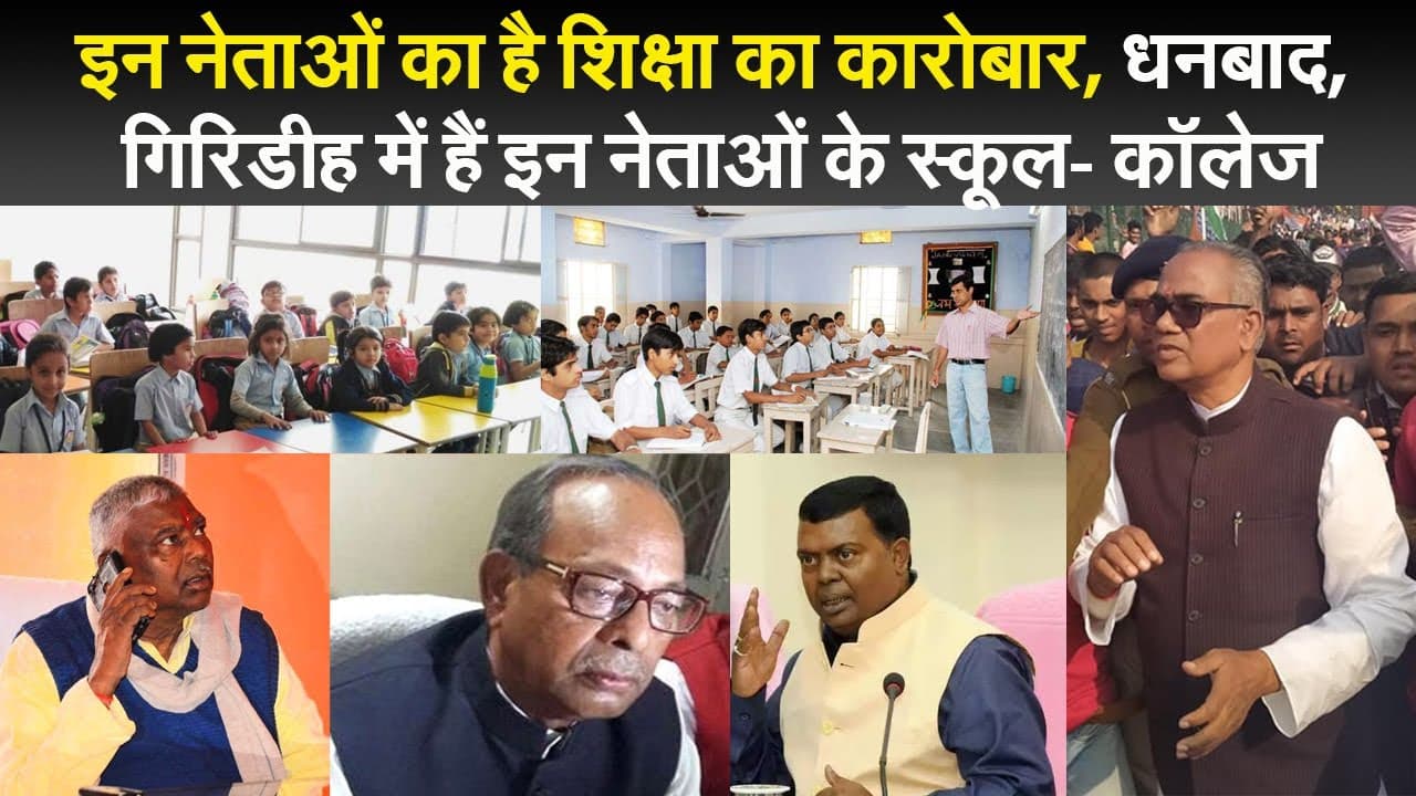 इन नेताओं का है शिक्षा का कारोबार, धनबाद, गिरिडीह में हैं इन नेताओं के स्कूल- कॉलेज