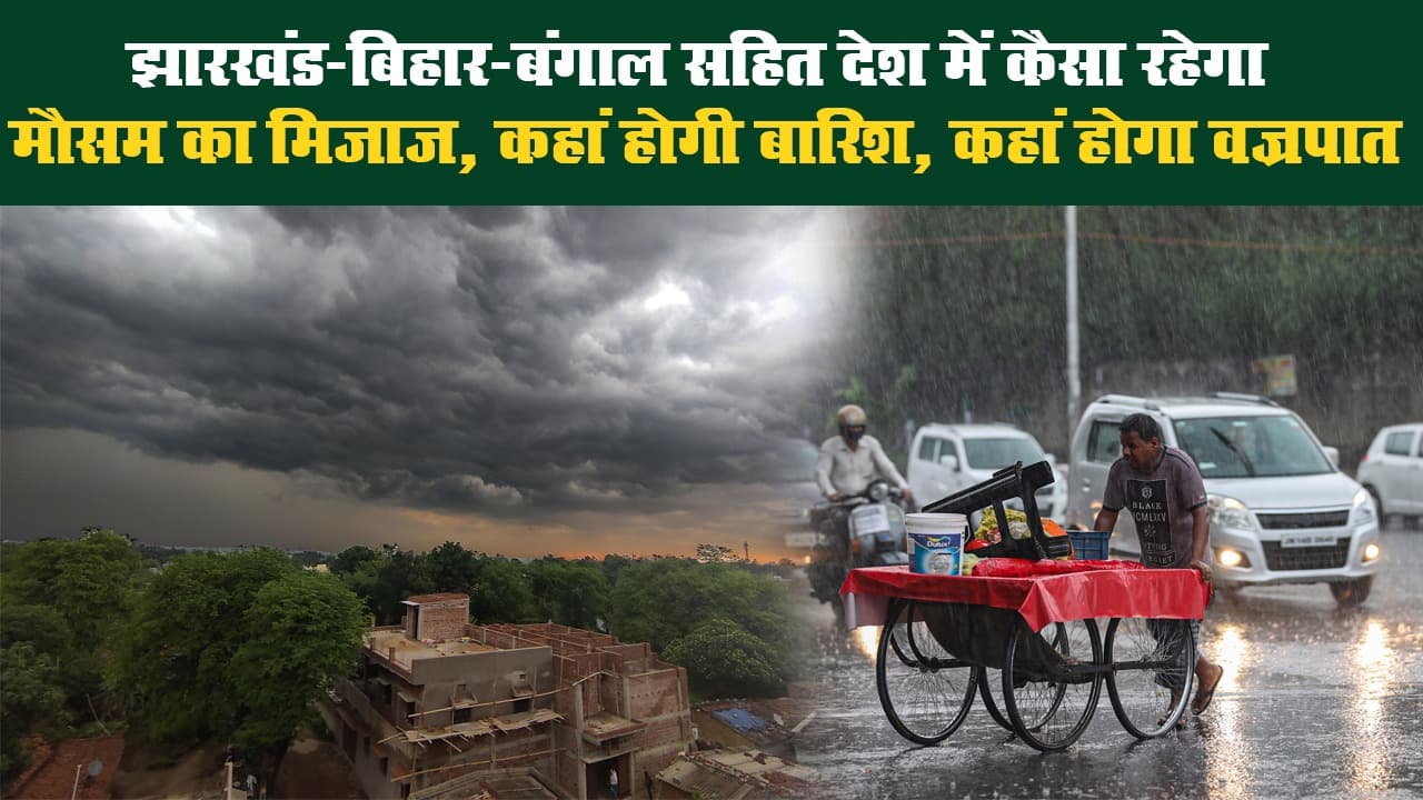 झारखंड-बिहार-बंगाल सहित देश में कैसा रहेगा मौसम का मिजाज, कहां होगी बारिश, कहां होगा वज्रपात