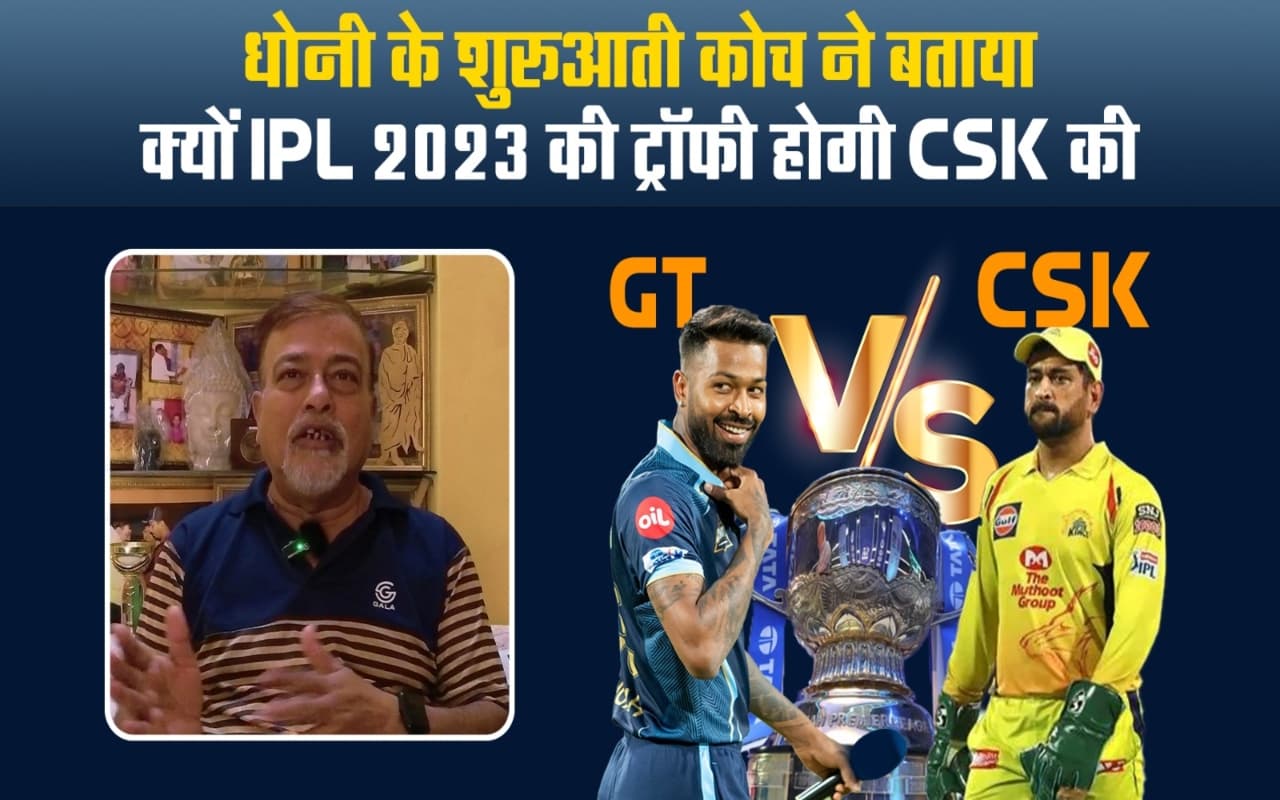 IPL 2023 Final: धोनी के शुरुआती कोच ने बताया क्यों IPL 2023 की ट्रॉफी होगी CSK की!