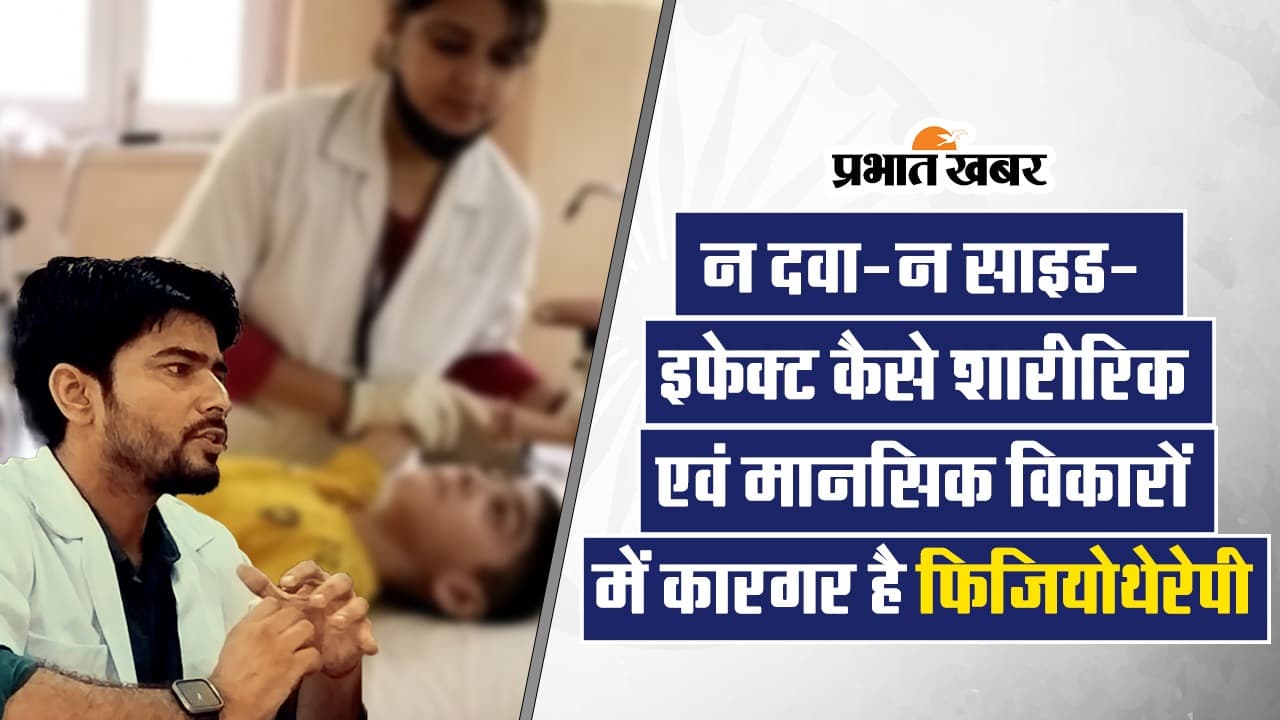 VIDEO : न दवा-न साइड-इफेक्ट कैसे शारीरिक एवं मानसिक विकारों में कारगर है Physiotherapy