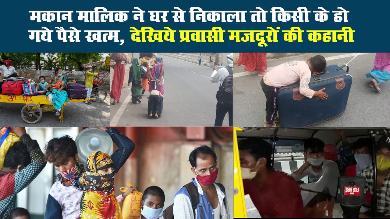 मकान मालिक ने घर से निकाला तो किसी के हो गये पैसे खत्म, देखिये प्रवासी मजदूरों की 4 मार्मिक कहानी