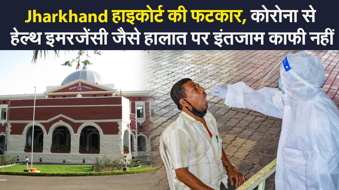 Jharkhand हाइकोर्ट की फटकार, हेल्थ इमरजेंसी जैसे हालात पर इंतजाम काफी नहीं, दूसरी लहर ज्यादा खतरनाक