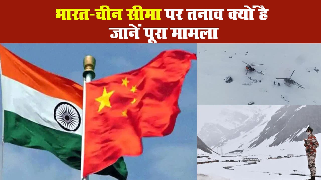 भारत-चीन सीमा पर तनाव क्यों है, जानें पूरा मामला
