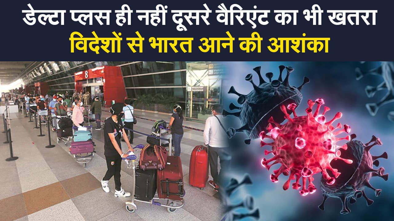 Corona update: डेल्टा + के अलावा दूसरे वैरिएंट से भी खतरा, विदेशों से भारत आने की आशंका