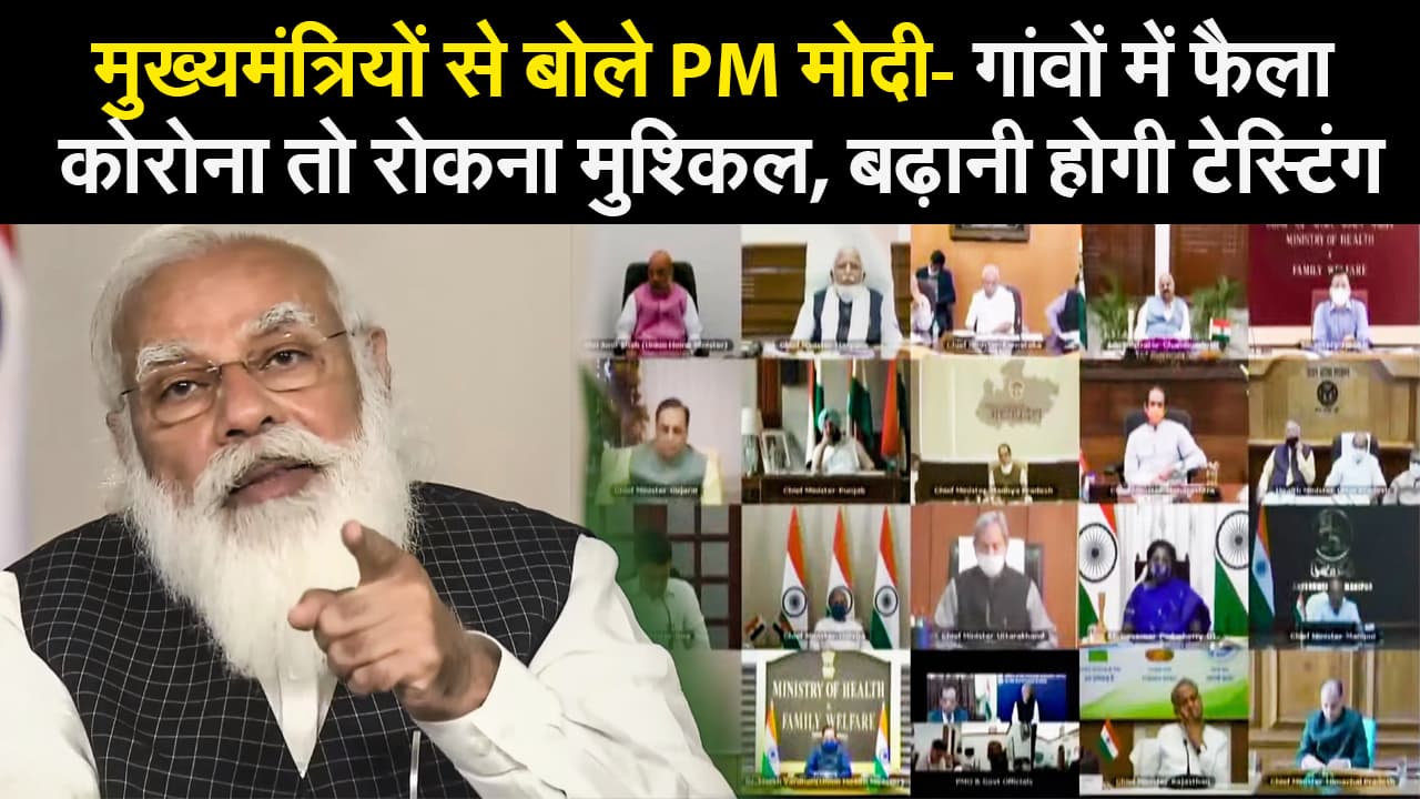 मुख्यमंत्रियों से बोले PM मोदी- गांवों में फैला कोरोना तो रोकना मुश्किल, बढ़ानी होगी टेस्टिंग