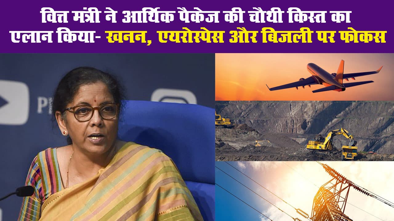 वित्त मंत्री ने आर्थिक पैकेज की चौथी किस्त का एलान किया- खनन, एयरोस्पेस और बिजली पर फोकस