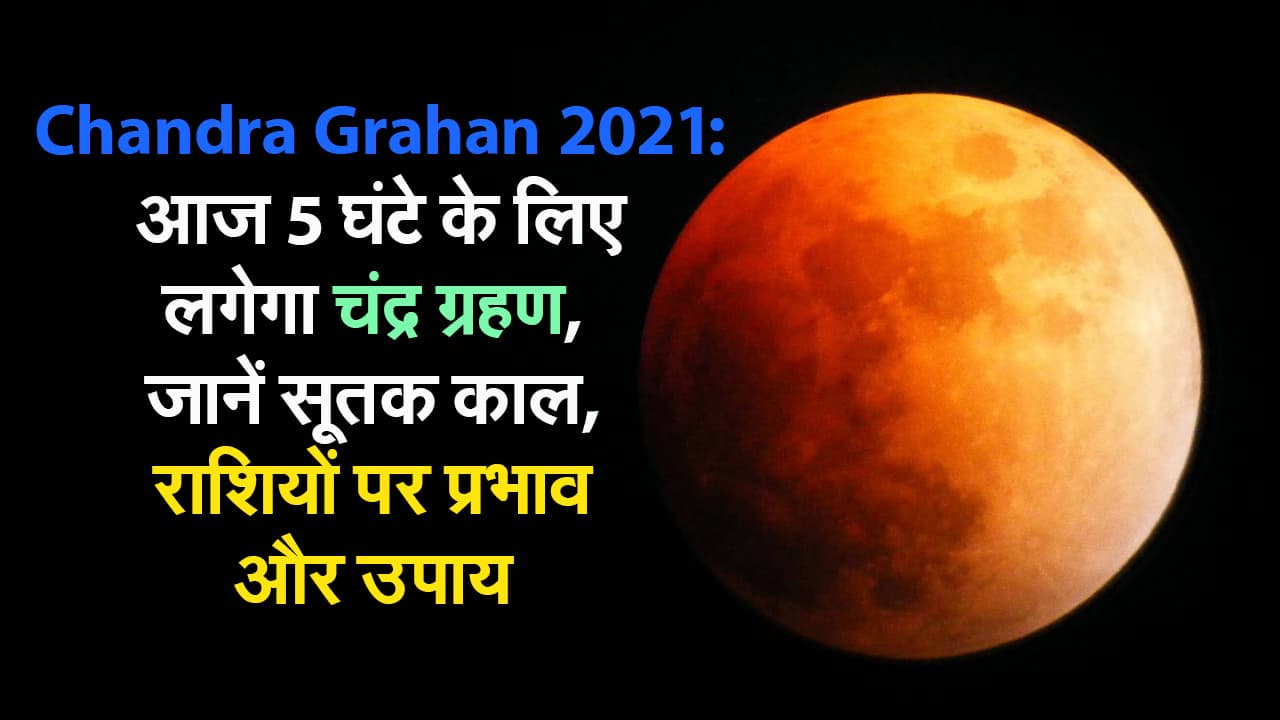 Chandra Grahan 2021: आज 5 घंटे के लिए लगेगा चंद्र ग्रहण, जानें सूतक काल, राशियों पर प्रभाव और उपाय