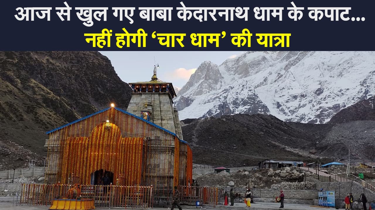 Kedarnath Temple Open: आज से खुल गए बाबा केदारनाथ धाम के कपाट, नहीं होगी ‘चार धाम’ की यात्रा