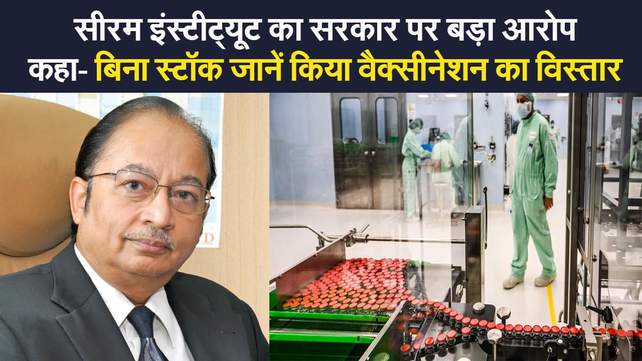 सीरम इंस्टीट्यूट का सरकार पर बड़ा आरोप, कहा- बिना स्टॉक जाने किया वैक्सीनेशन का विस्तार