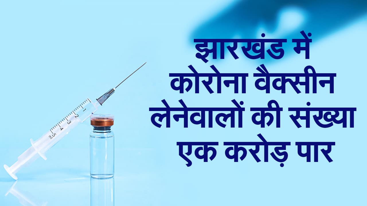 झारखंड में कोरोना वैक्सीन लेने वालों की संख्या एक करोड़ पार, रांची में सबसे अधिक
