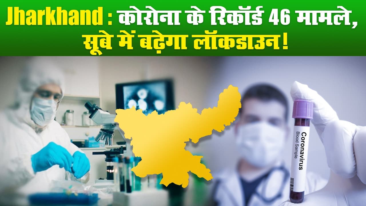 Jharkhand: कोरोना के रिकॉर्ड 46 मामले, सूबे में बढ़ेगा लॉकडाउन!