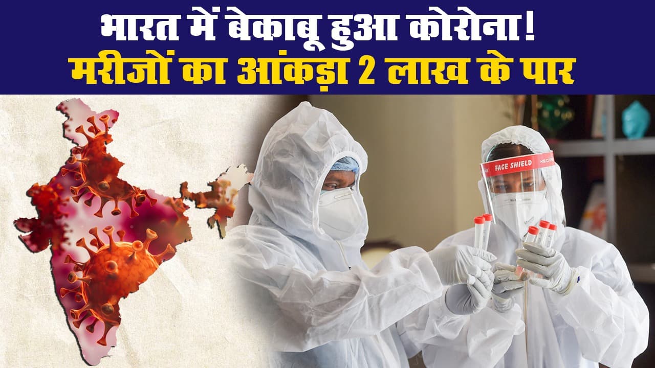 भारत में बेकाबू हुआ कोरोना! मरीजों का आंकड़ा 2 लाख के पार