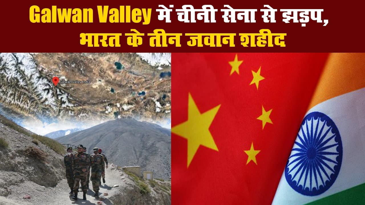 Galwan Valley में चीनी सेना से झड़प, भारत के तीन जवान शहीद