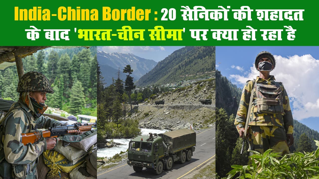 India-China Border: 20 सैनिकों की शहादत के बाद 'भारत-चीन सीमा' पर क्या हो रहा है