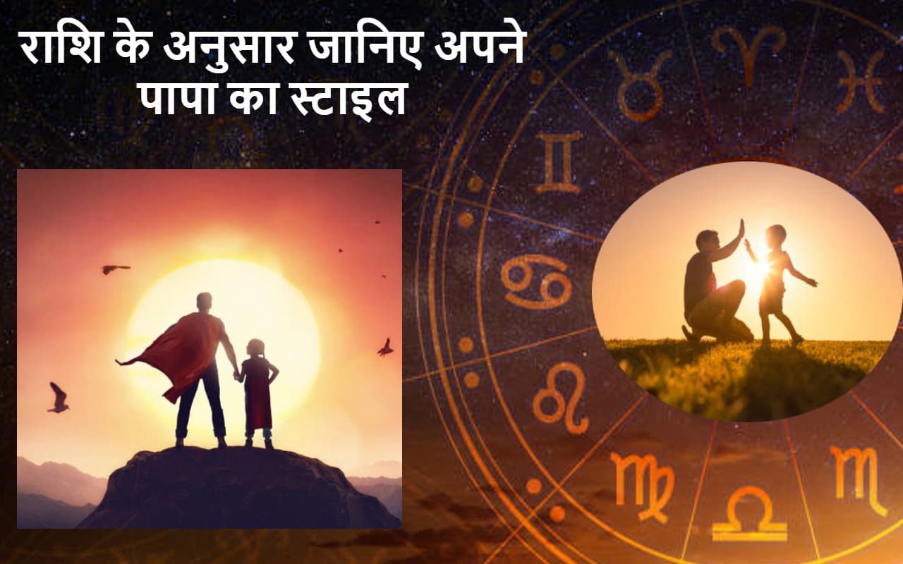 राशि के अनुसार जानिए अपने पापा का स्टाइल और उनका स्वभाव