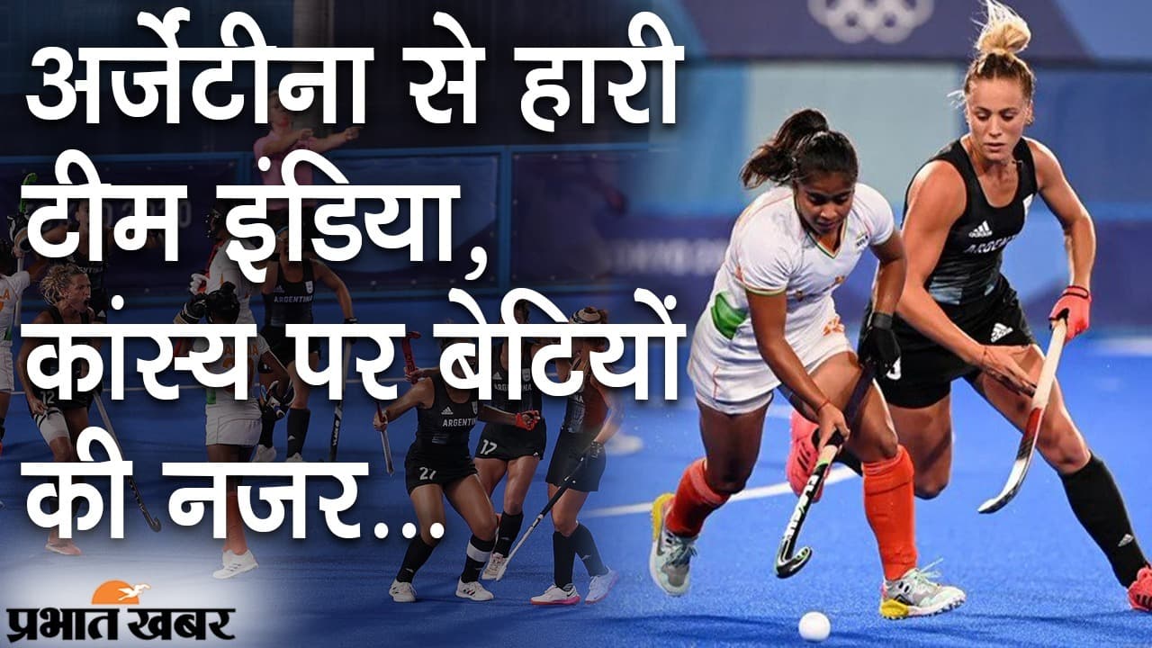अर्जेंटीना से हारी टीम इंडिया, कांस्य पर बेटियों की नजर, 6 अगस्त को ब्रिटेन से महामुकाबला