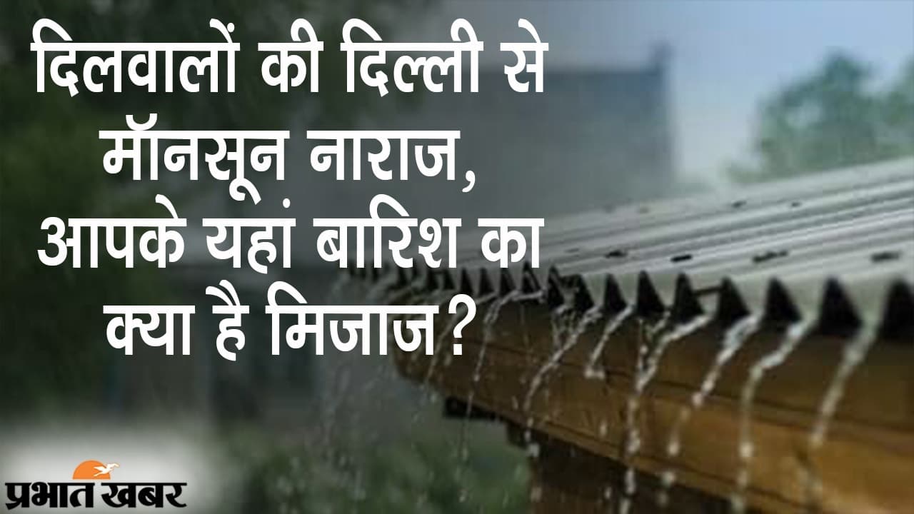 दिलवालों की दिल्ली से ‘मॉनसून नाराज’, बिहार, झारखंड समेत आपके शहर में बारिश का क्या है मिजाज?