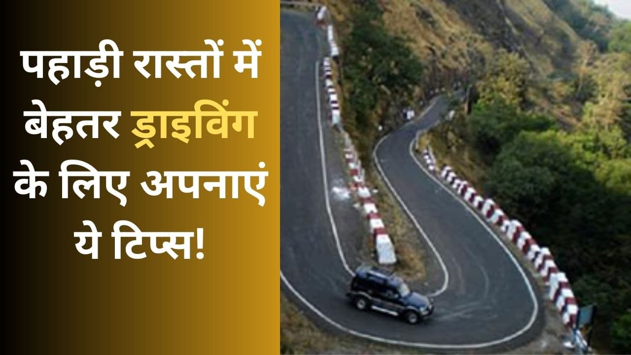 पहाड़ी रास्तों पर कर रहें हों रोड ट्रिप, तो कार ड्राइविंग के ये हैं आसान नुस्खे!