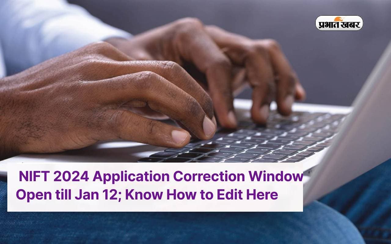 NIFT Entrance Exam 2024 के आवेदन फॉर्म में रह गई है कोई गलती तो आज कर लें सुधार, कल है आखिरी मौका