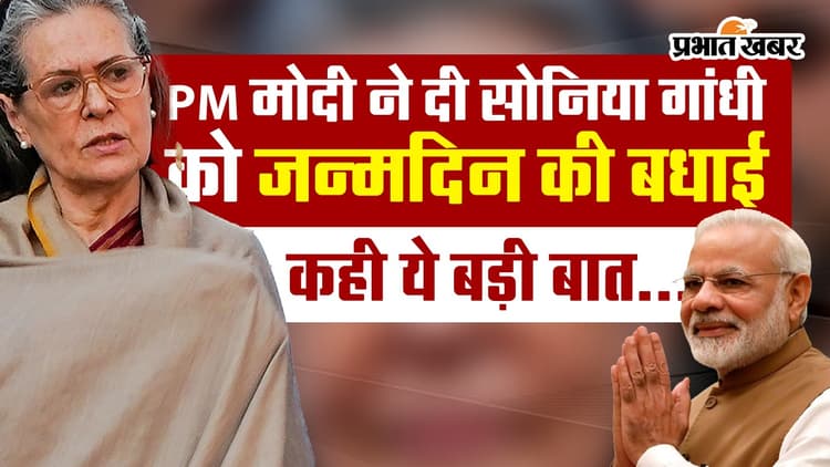 VIDEO: PM मोदी की सोनिया गांधी को बधाई, कहा...