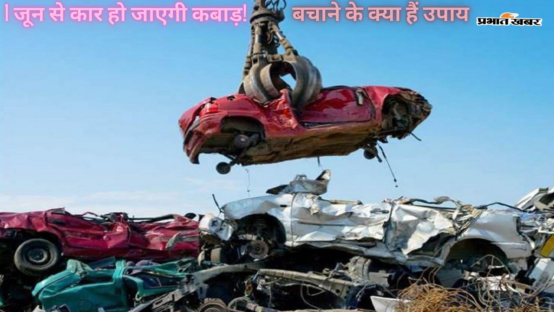 New Scrap Policy: 1 जून से कार हो जाएगी कबाड़! बचाने के क्या हैं उपाय