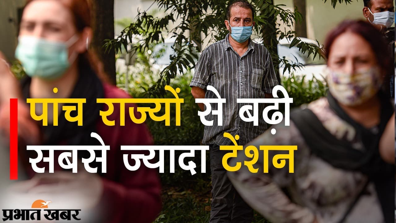 देश के 5 राज्यों से बढ़ी सबसे ज्यादा टेंशन, सिर्फ केरल में 69 फीसदी मामले, महाराष्ट्र भी पीछे नहीं