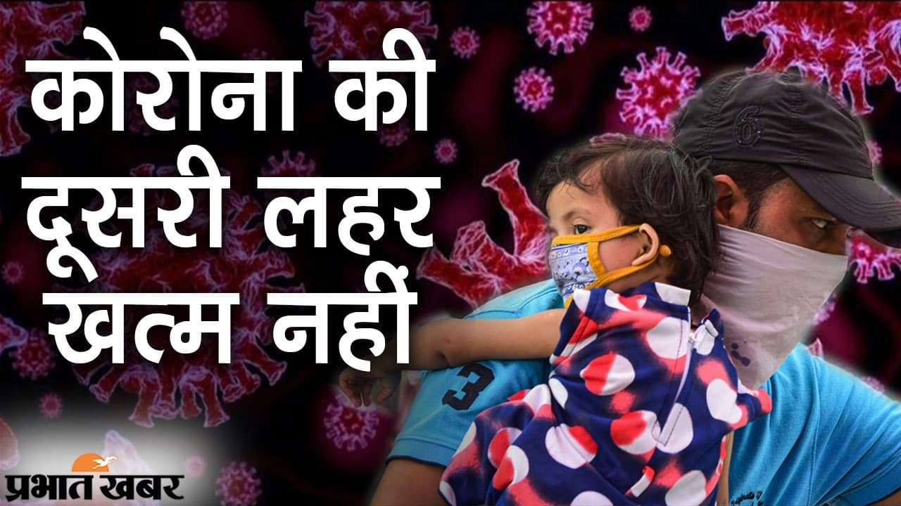 कोरोना की दूसरी लहर खत्म नहीं, अभी लोगों को मास्क उतारना पड़ेगा भारी, सावधान होना जरूरी