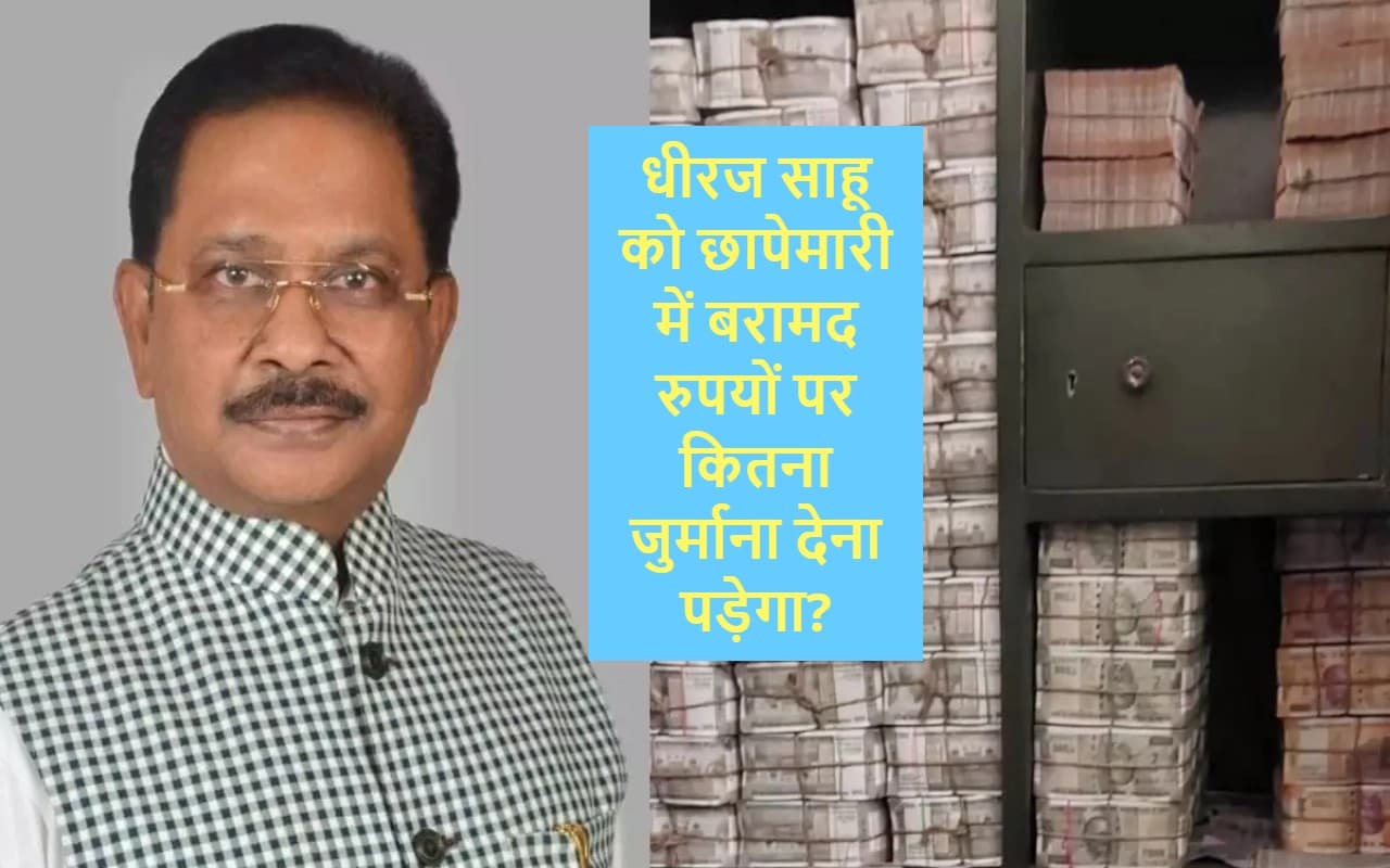 Dhiraj Sahu को छापेमारी में बरामद कैश पर कितना जुर्माना देना पड़ेगा? जानें क्या हैं प्रावधान