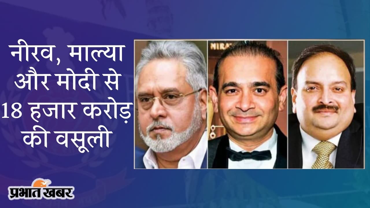 ED के एक्शन का असर, भगोड़े नीरव, माल्या और मोदी से 18,000 करोड़ की वसूली, भारत प्रत्यर्पण जल्द