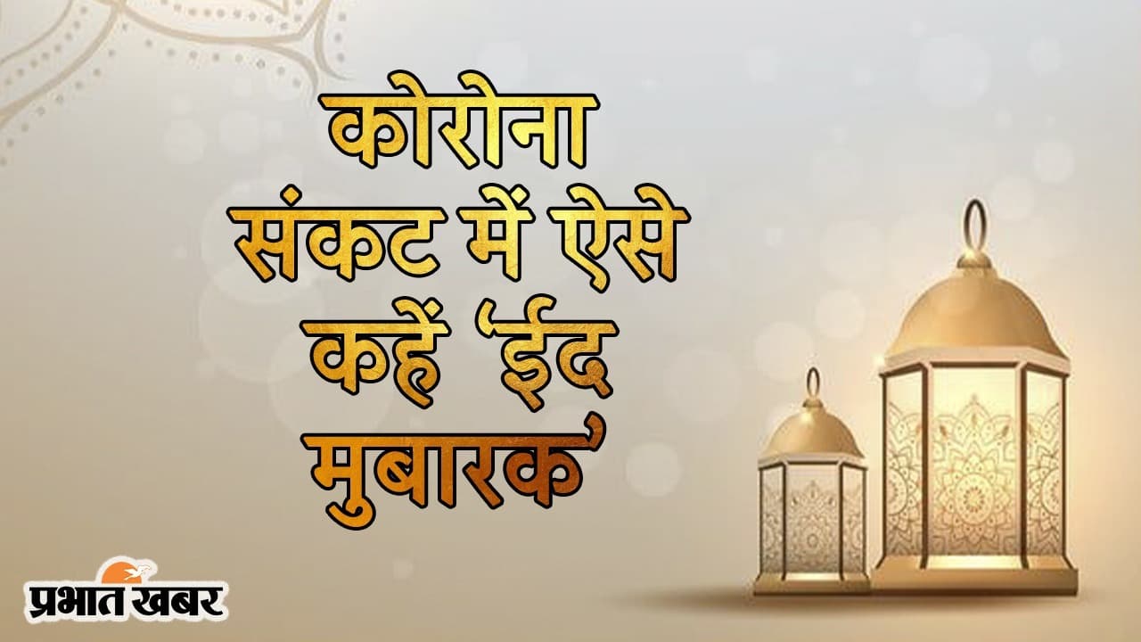 ‘चाहे भी तो भूल ना पाए, मन मस्त मगन बस तेरा नाम दोहराए’, कोरोना संकट में ऐसे कहें EID MUBARAK