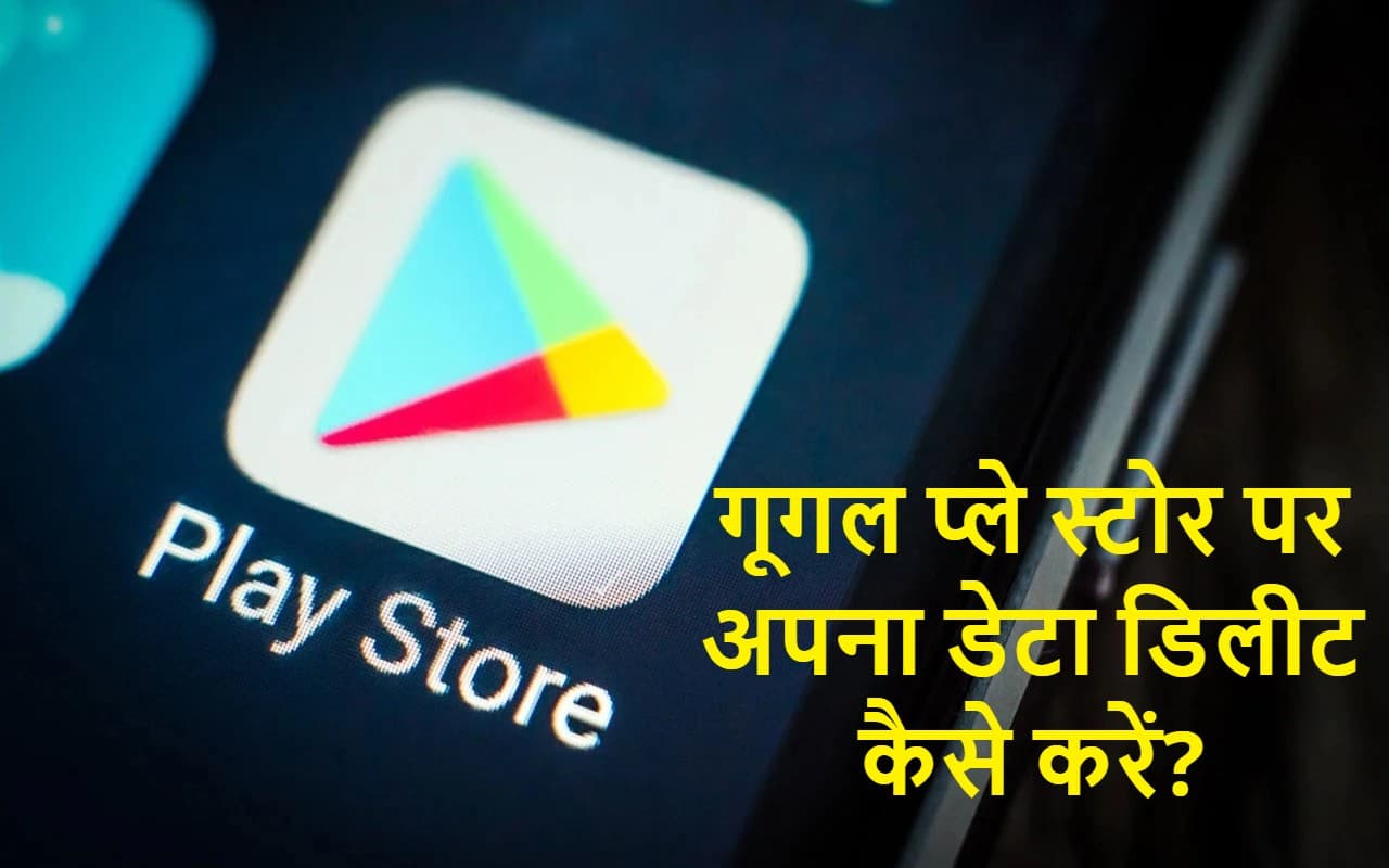 Google Play Store पर जमा है आपका डेटा, जानिए डिलीट करने का तरीका