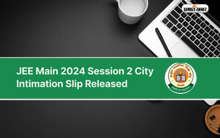 JEE Main Session 2 Exam City Slip 2024 Out: जेईई मेन सेशन 2 एग्जाम के लिए सिटी इंटीमेशन स्लिप जारी