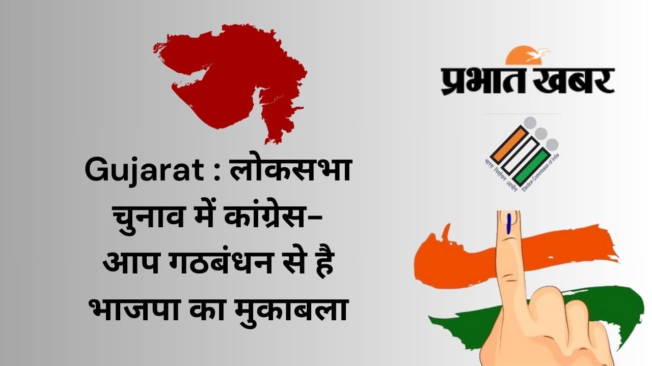 Gujarat : लोकसभा चुनाव में कांग्रेस-आप गठबंधन से है भाजपा का मुकाबला