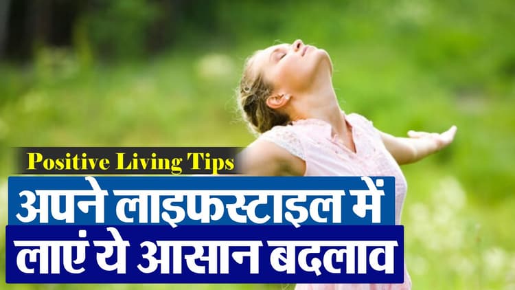 Positive Living Tips: अपने जीवन में निराश और दुखी महसूस करते हैं, तो अपने लाइफस्टाइल में लाएं ये आसान बदलाव