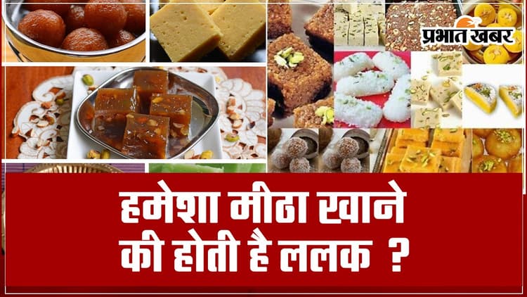 हमेशा होती है मीठा खाने की इच्छा? यहां जानें क्या हो सकती है वजह