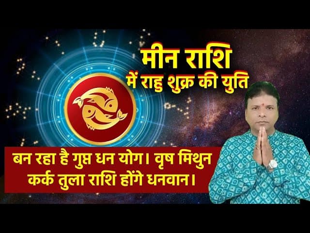 मीन राशि में राहु-शुक्र की युति से बन रहा है गुप्त धन योग, इन राशियों के लोग बनेंगे मालामाल