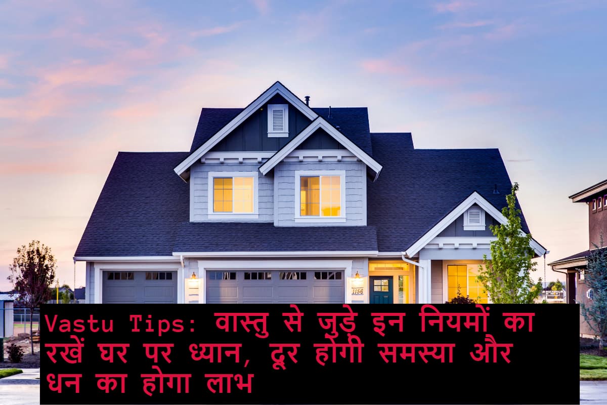 Vastu Tips: वास्तु से जुड़े इन नियमों का रखें घर पर ध्यान, दूर होगी समस्या और धन का होगा लाभ