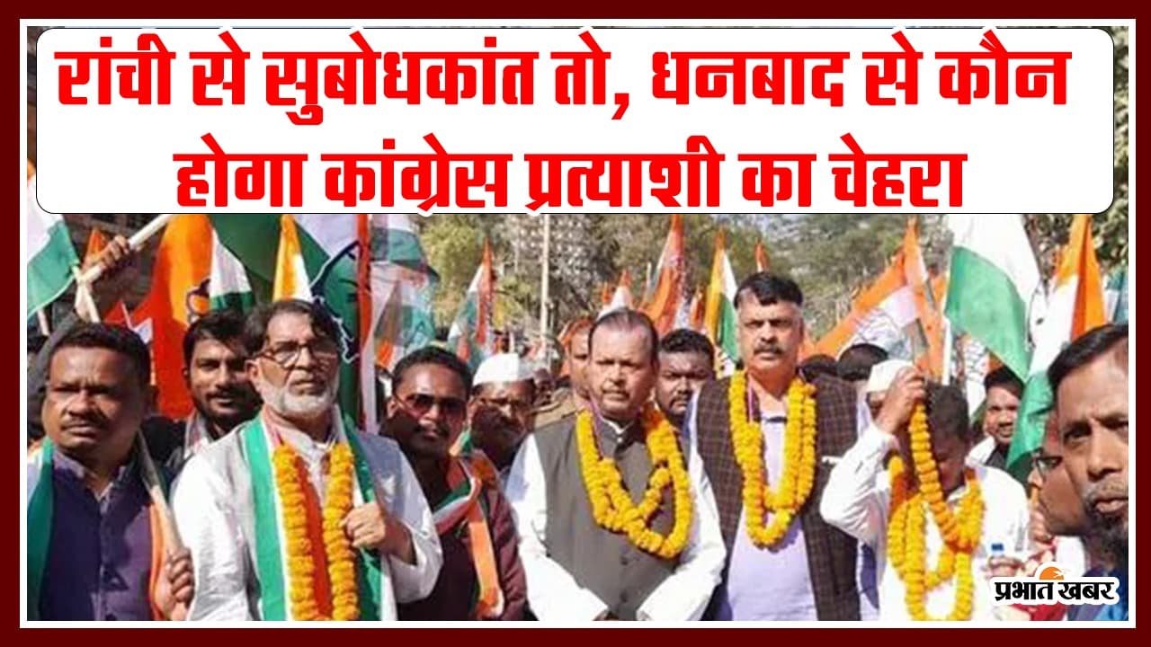 रांची से सुबोधकांत तो, धनबाद से कौन होगा कांग्रेस प्रत्याशी का चेहरा
